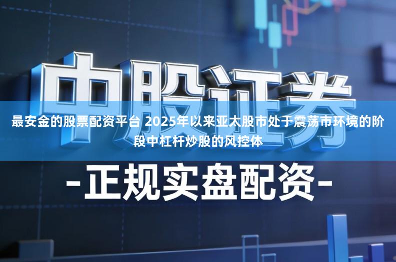 最安金的股票配资平台 2025年以来亚太股市处于震荡市环境的阶段中杠杆炒股的风控体