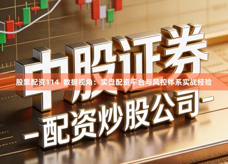 股票配资114  数据视角：实盘配资平台与风控体系实战经验
