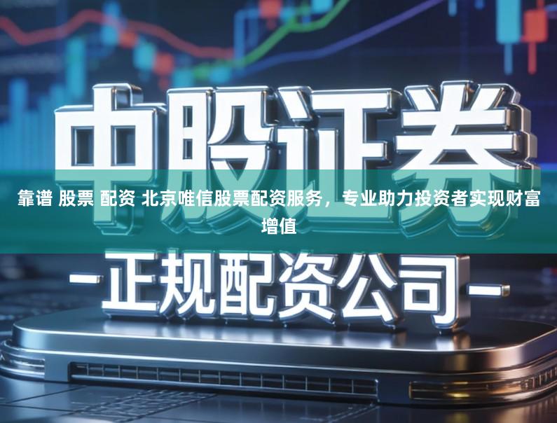 靠谱 股票 配资 北京唯信股票配资服务，专业助力投资者实现财富增值