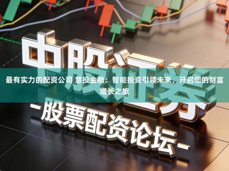 最有实力的配资公司 慧投金融：智能投资引领未来，开启您的财富增长之旅