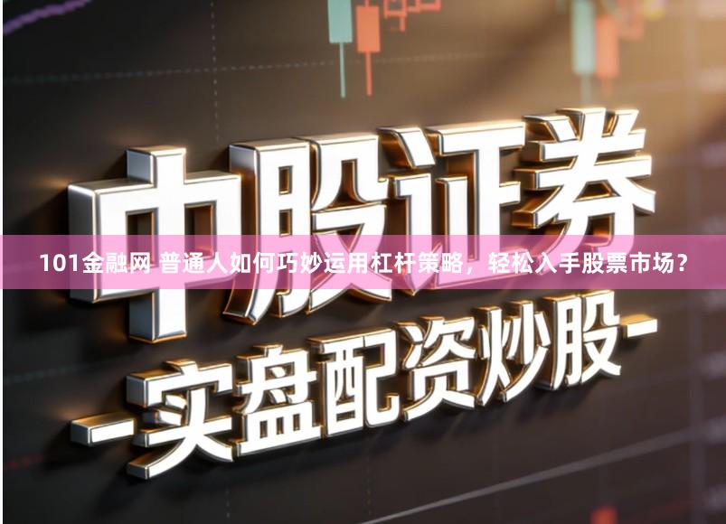 101金融网 普通人如何巧妙运用杠杆策略，轻松入手股票市场？
