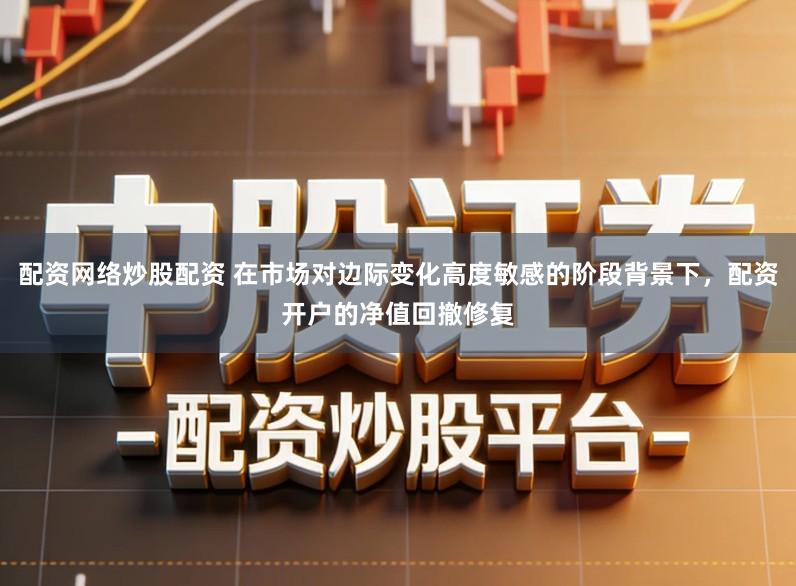 配资网络炒股配资 在市场对边际变化高度敏感的阶段背景下，配资开户的净值回撤修复