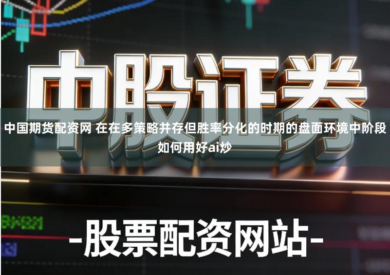 中国期货配资网 在在多策略并存但胜率分化的时期的盘面环境中阶段如何用好ai炒