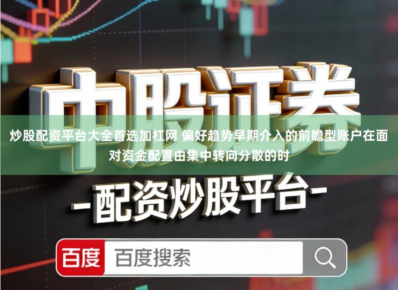 炒股配资平台大全首选加杠网 偏好趋势早期介入的前瞻型账户在面对资金配置由集中转向分散的时