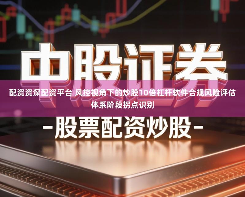 配资资深配资平台 风控视角下的炒股10倍杠杆软件合规风险评估体系阶段拐点识别