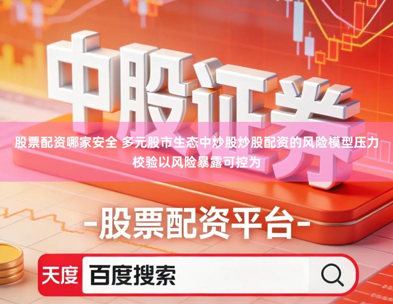 股票配资哪家安全 多元股市生态中炒股炒股配资的风险模型压力校验以风险暴露可控为
