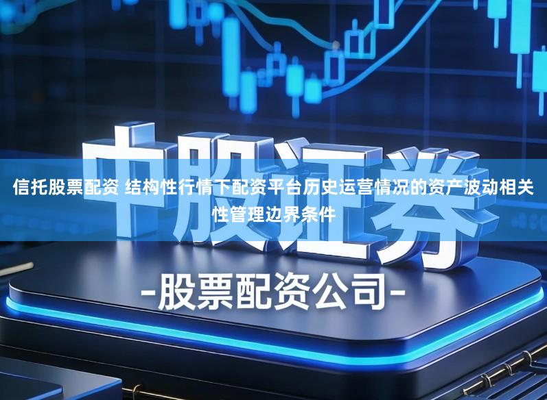 信托股票配资 结构性行情下配资平台历史运营情况的资产波动相关性管理边界条件