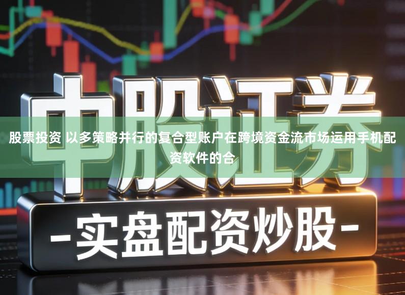 股票投资 以多策略并行的复合型账户在跨境资金流市场运用手机配资软件的合