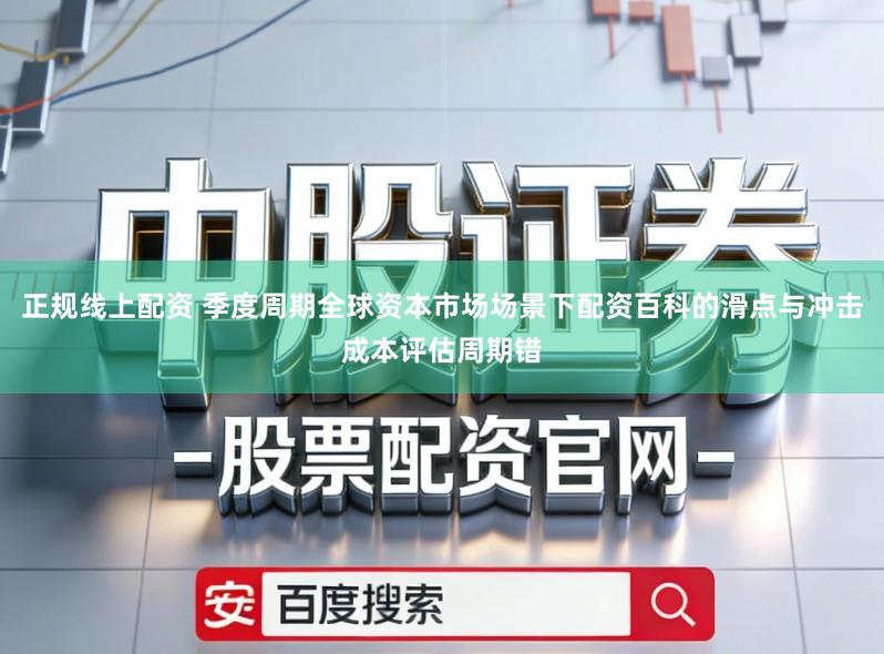 正规线上配资 季度周期全球资本市场场景下配资百科的滑点与冲击成本评估周期错