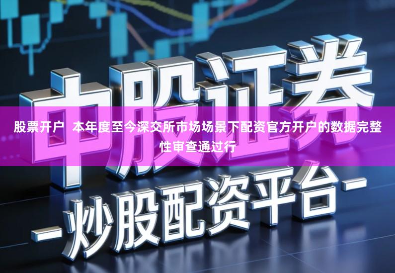 股票开户  本年度至今深交所市场场景下配资官方开户的数据完整性审查通过行