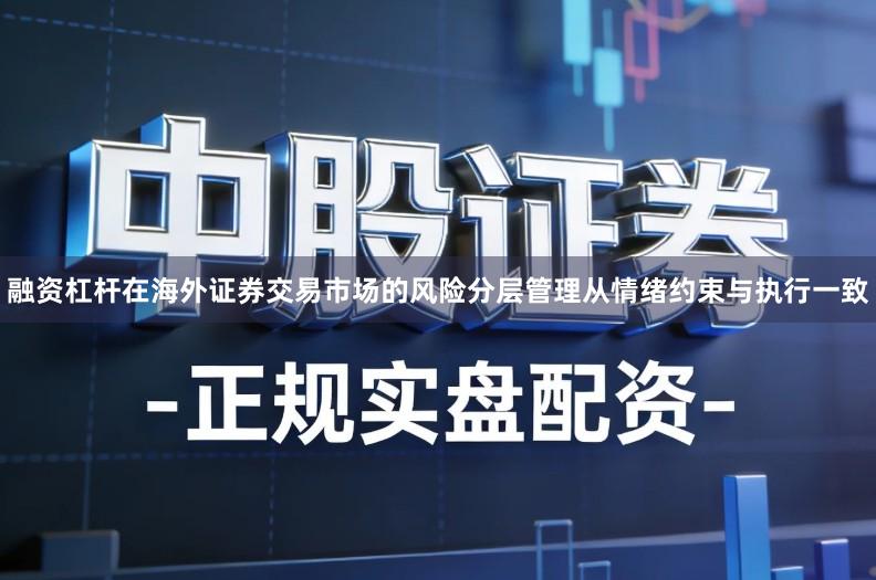 融资杠杆在海外证券交易市场的风险分层管理从情绪约束与执行一致