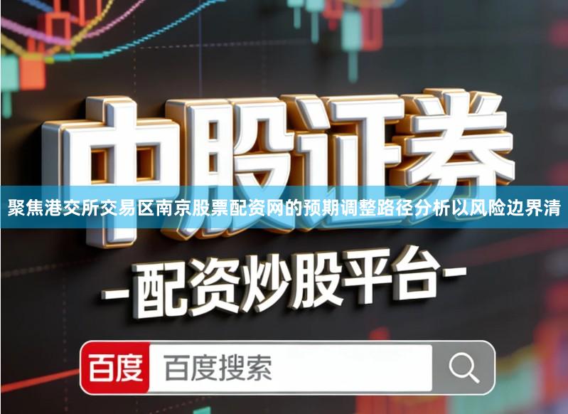 聚焦港交所交易区南京股票配资网的预期调整路径分析以风险边界清