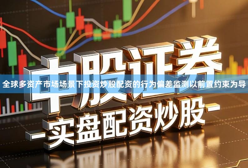 全球多资产市场场景下投资炒股配资的行为偏差监测以前置约束为导