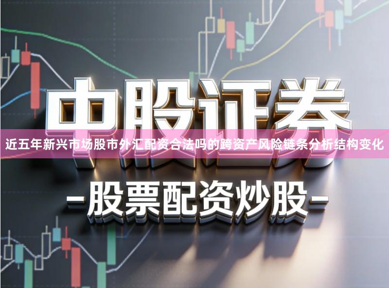 近五年新兴市场股市外汇配资合法吗的跨资产风险链条分析结构变化