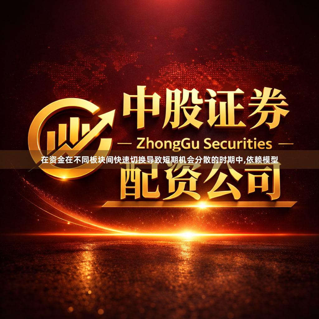 在资金在不同板块间快速切换导致短期机会分散的时期中,依赖模型