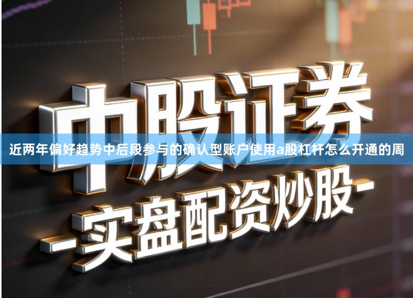 近两年偏好趋势中后段参与的确认型账户使用a股杠杆怎么开通的周