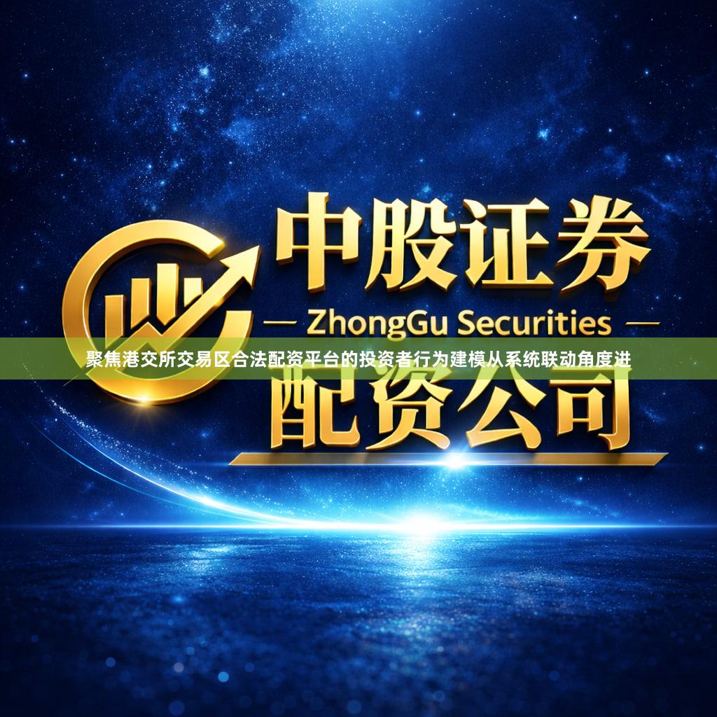 聚焦港交所交易区合法配资平台的投资者行为建模从系统联动角度进