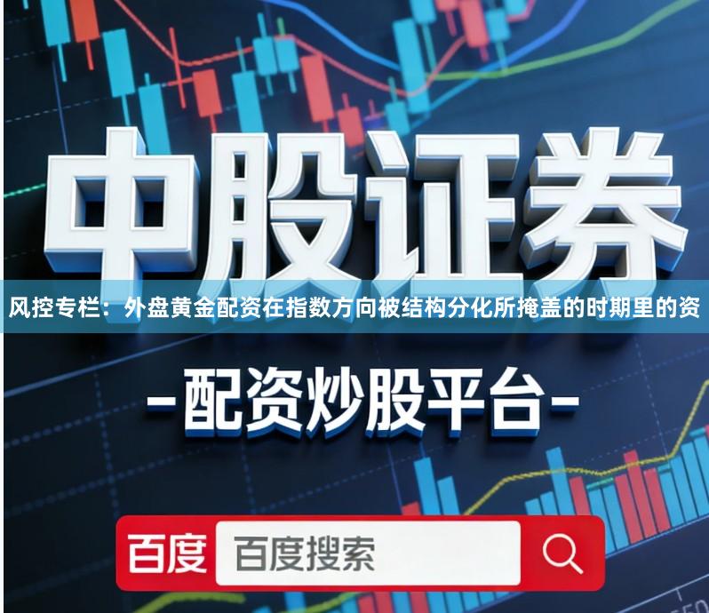 风控专栏：外盘黄金配资在指数方向被结构分化所掩盖的时期里的资