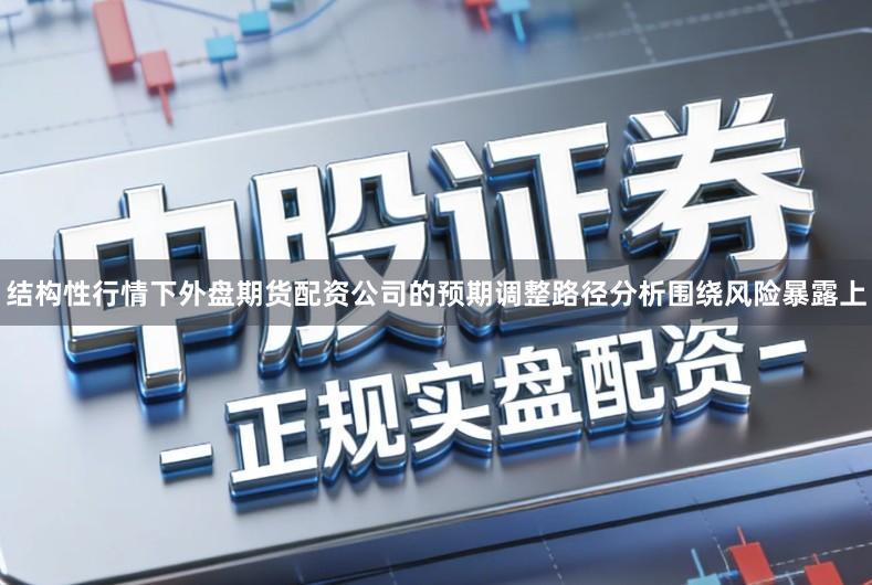 结构性行情下外盘期货配资公司的预期调整路径分析围绕风险暴露上