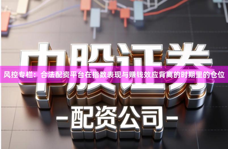 风控专栏：合法配资平台在指数表现与赚钱效应背离的时期里的仓位