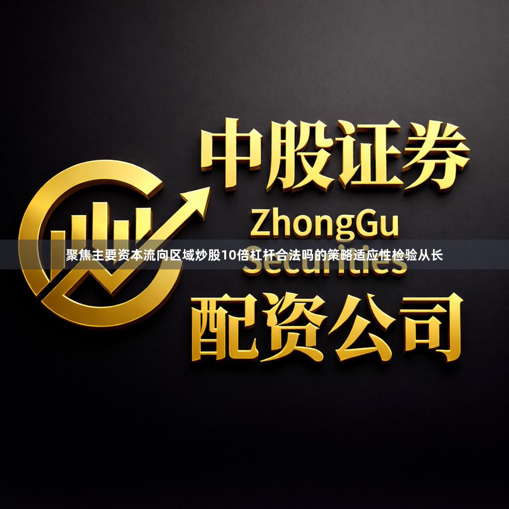 聚焦主要资本流向区域炒股10倍杠杆合法吗的策略适应性检验从长