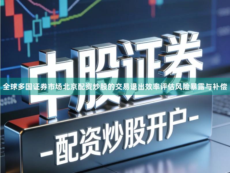 全球多国证券市场北京配资炒股的交易退出效率评估风险暴露与补偿