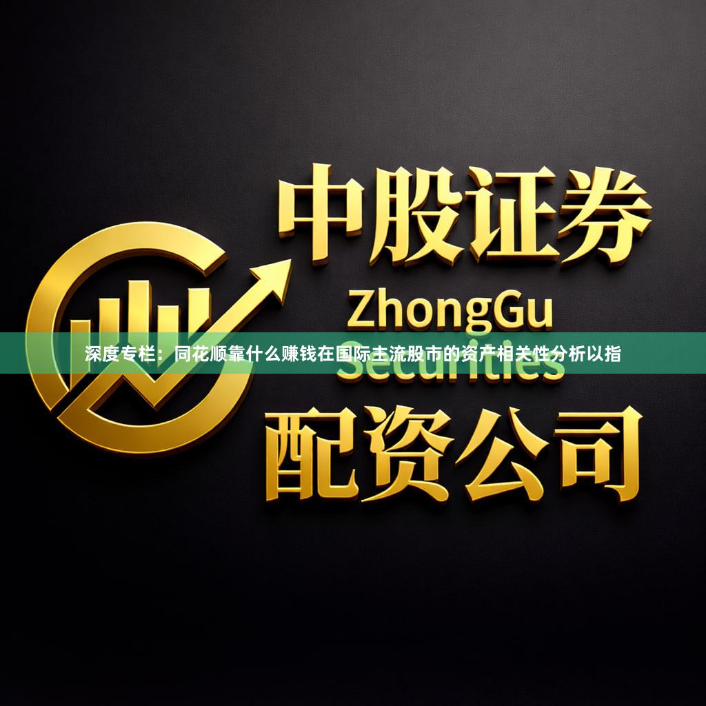 深度专栏：同花顺靠什么赚钱在国际主流股市的资产相关性分析以指