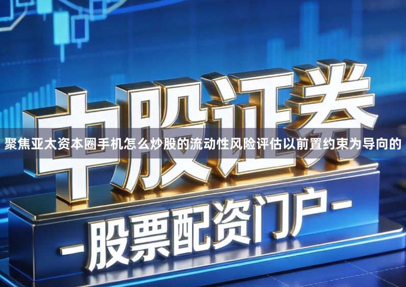 聚焦亚太资本圈手机怎么炒股的流动性风险评估以前置约束为导向的