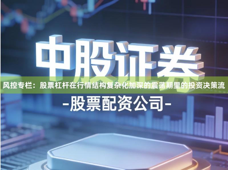 风控专栏：股票杠杆在行情结构复杂化加深的震荡期里的投资决策流