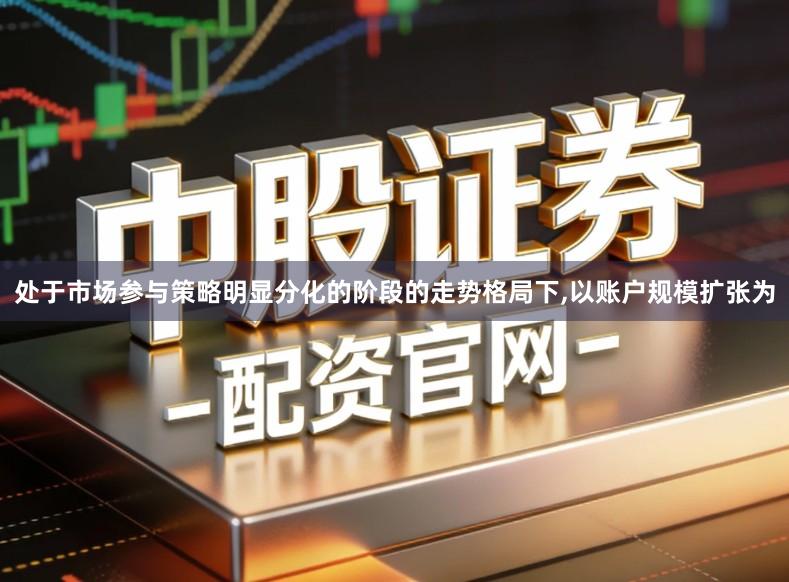处于市场参与策略明显分化的阶段的走势格局下,以账户规模扩张为