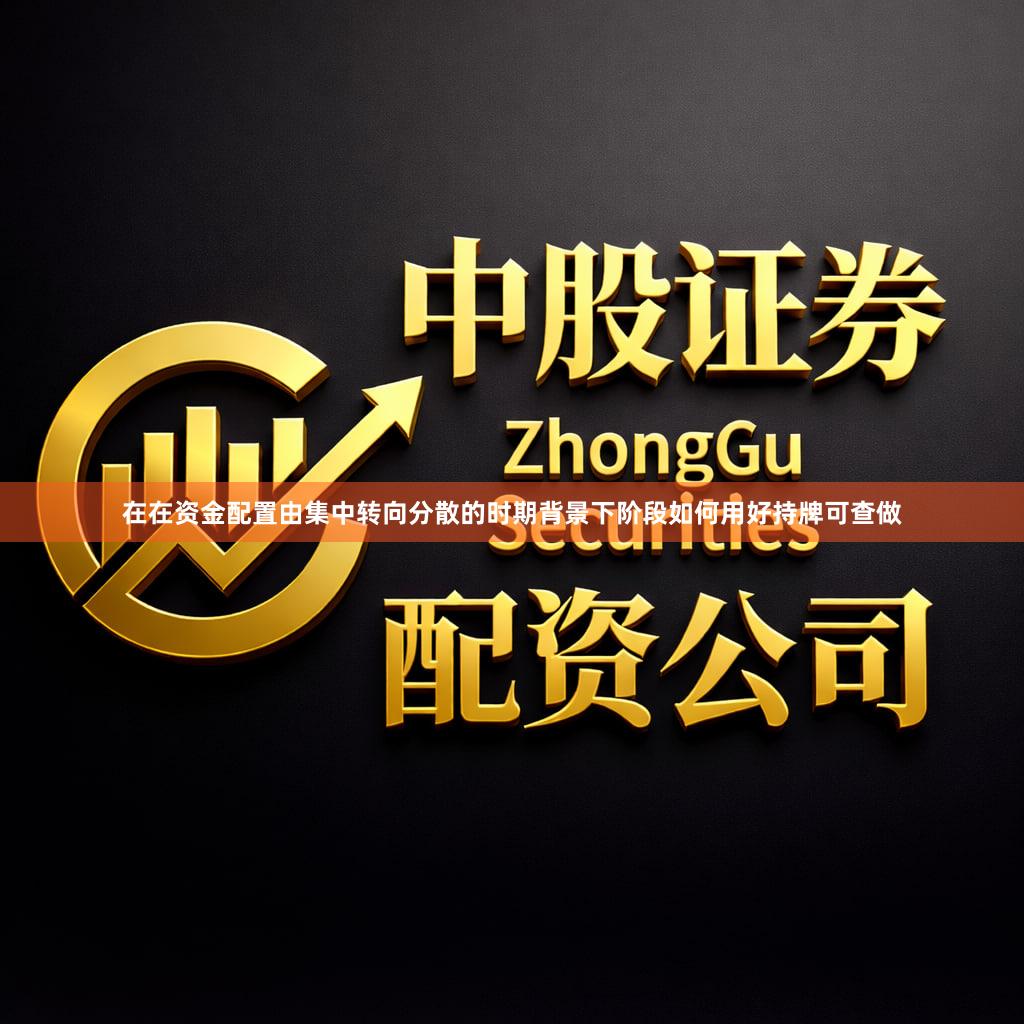 在在资金配置由集中转向分散的时期背景下阶段如何用好持牌可查做