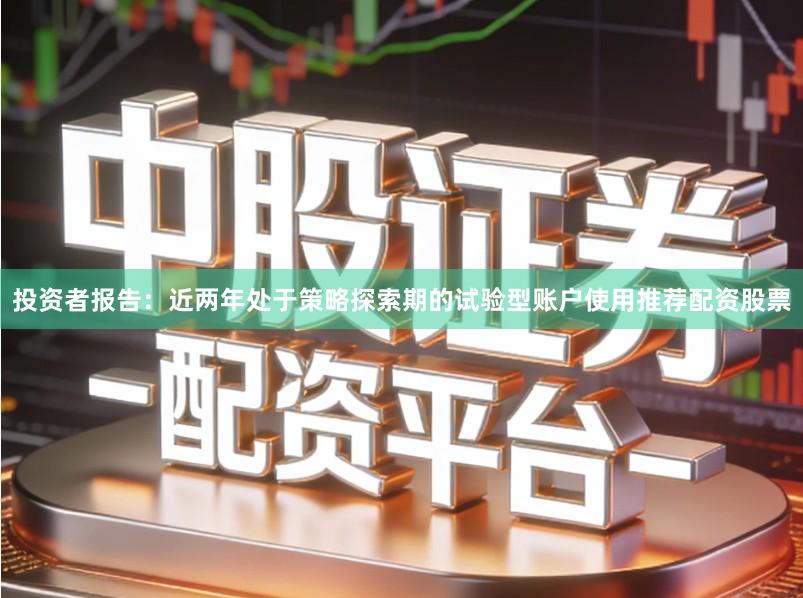 投资者报告：近两年处于策略探索期的试验型账户使用推荐配资股票
