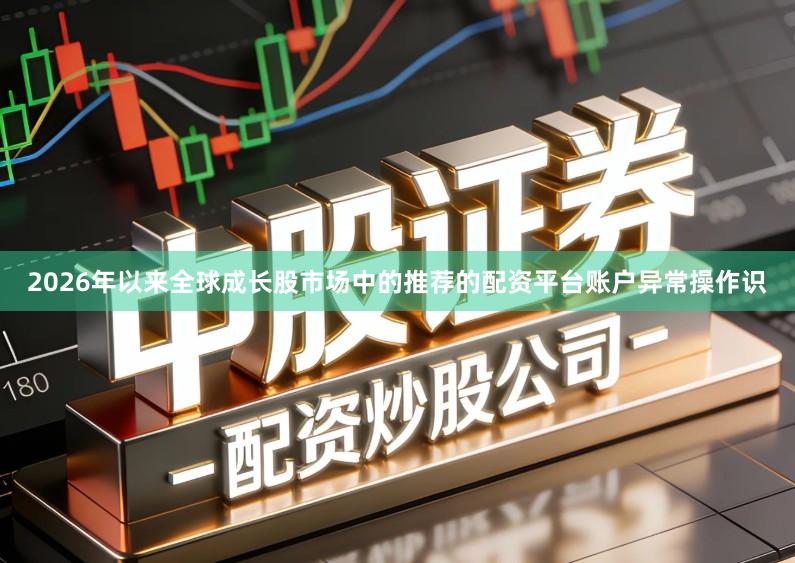 2026年以来全球成长股市场中的推荐的配资平台账户异常操作识