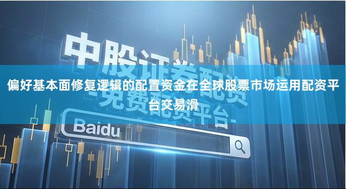 偏好基本面修复逻辑的配置资金在全球股票市场运用配资平台交易滑