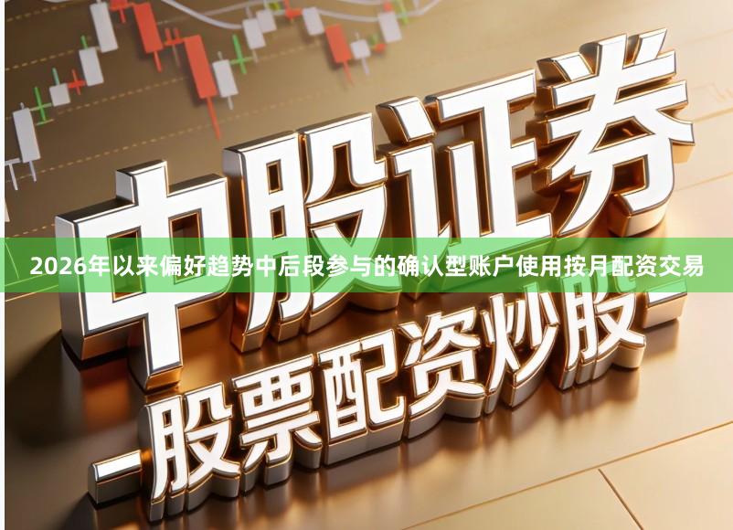 2026年以来偏好趋势中后段参与的确认型账户使用按月配资交易