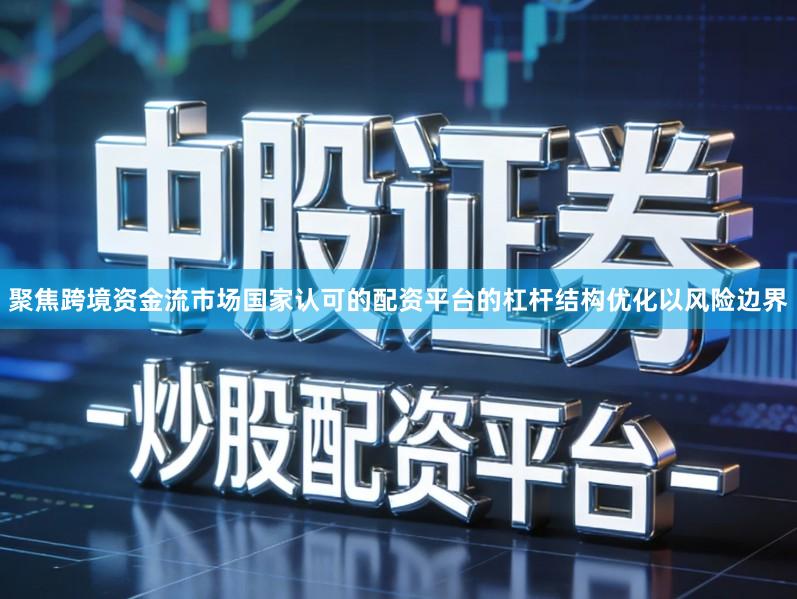 聚焦跨境资金流市场国家认可的配资平台的杠杆结构优化以风险边界