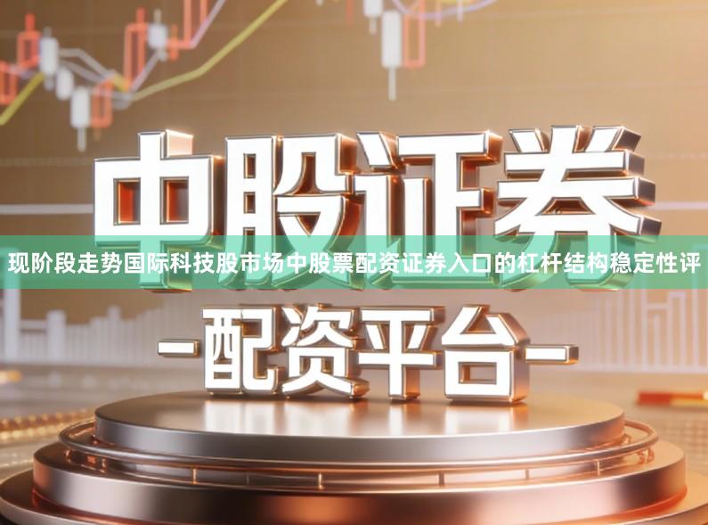 现阶段走势国际科技股市场中股票配资证券入口的杠杆结构稳定性评