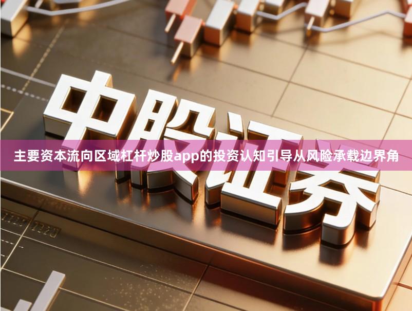 主要资本流向区域杠杆炒股app的投资认知引导从风险承载边界角