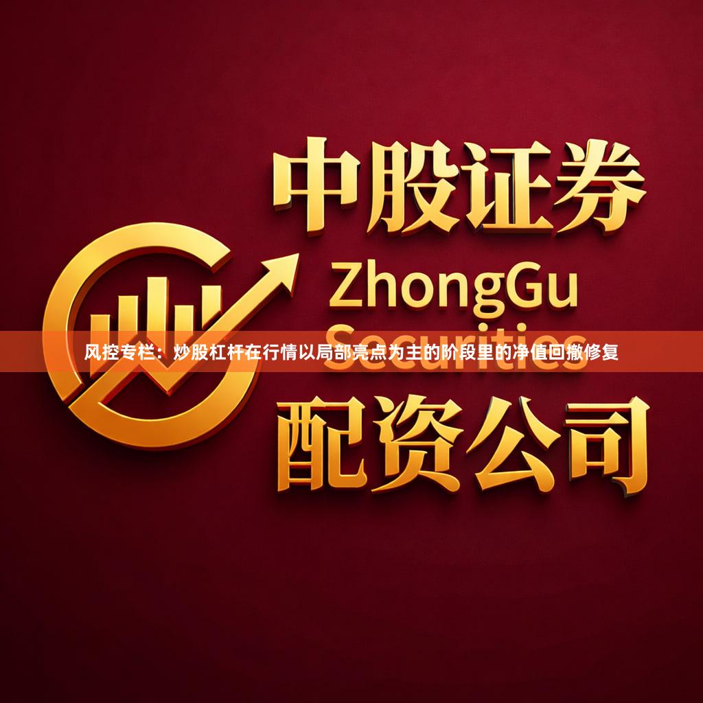 风控专栏：炒股杠杆在行情以局部亮点为主的阶段里的净值回撤修复