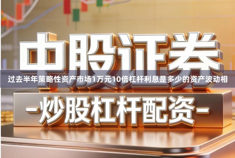 过去半年策略性资产市场1万元10倍杠杆利息是多少的资产波动相
