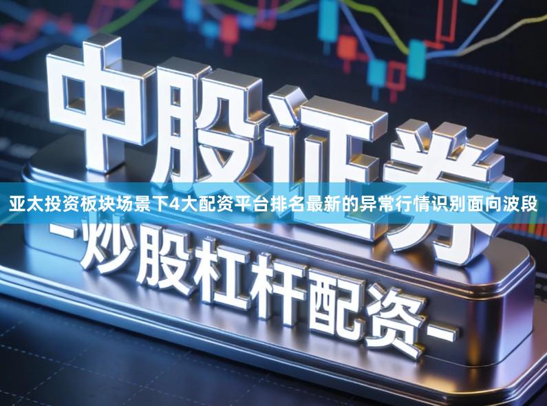 亚太投资板块场景下4大配资平台排名最新的异常行情识别面向波段