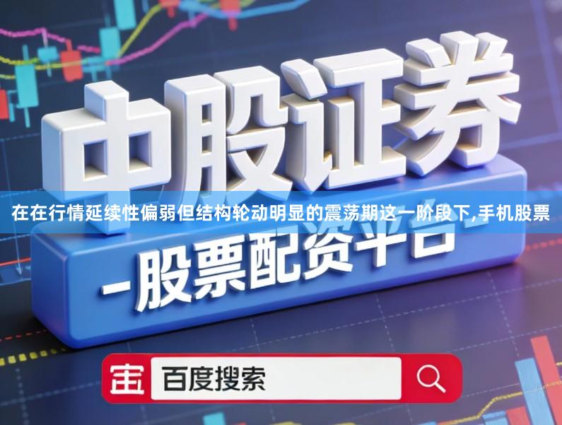 在在行情延续性偏弱但结构轮动明显的震荡期这一阶段下,手机股票
