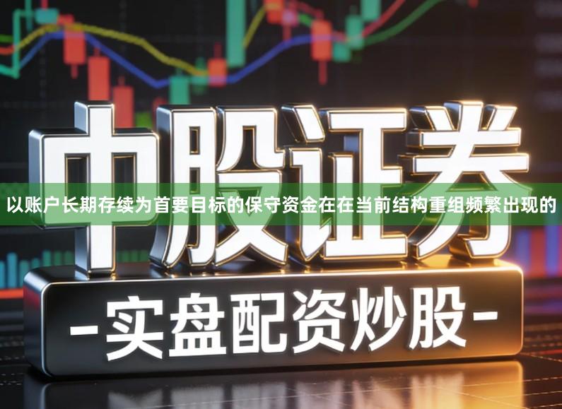 以账户长期存续为首要目标的保守资金在在当前结构重组频繁出现的
