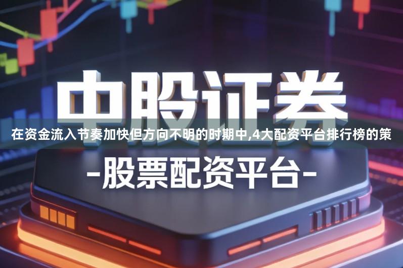 在资金流入节奏加快但方向不明的时期中,4大配资平台排行榜的策