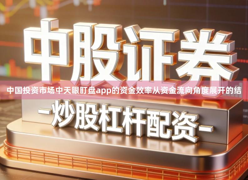 中国投资市场中天眼盯盘app的资金效率从资金流向角度展开的结
