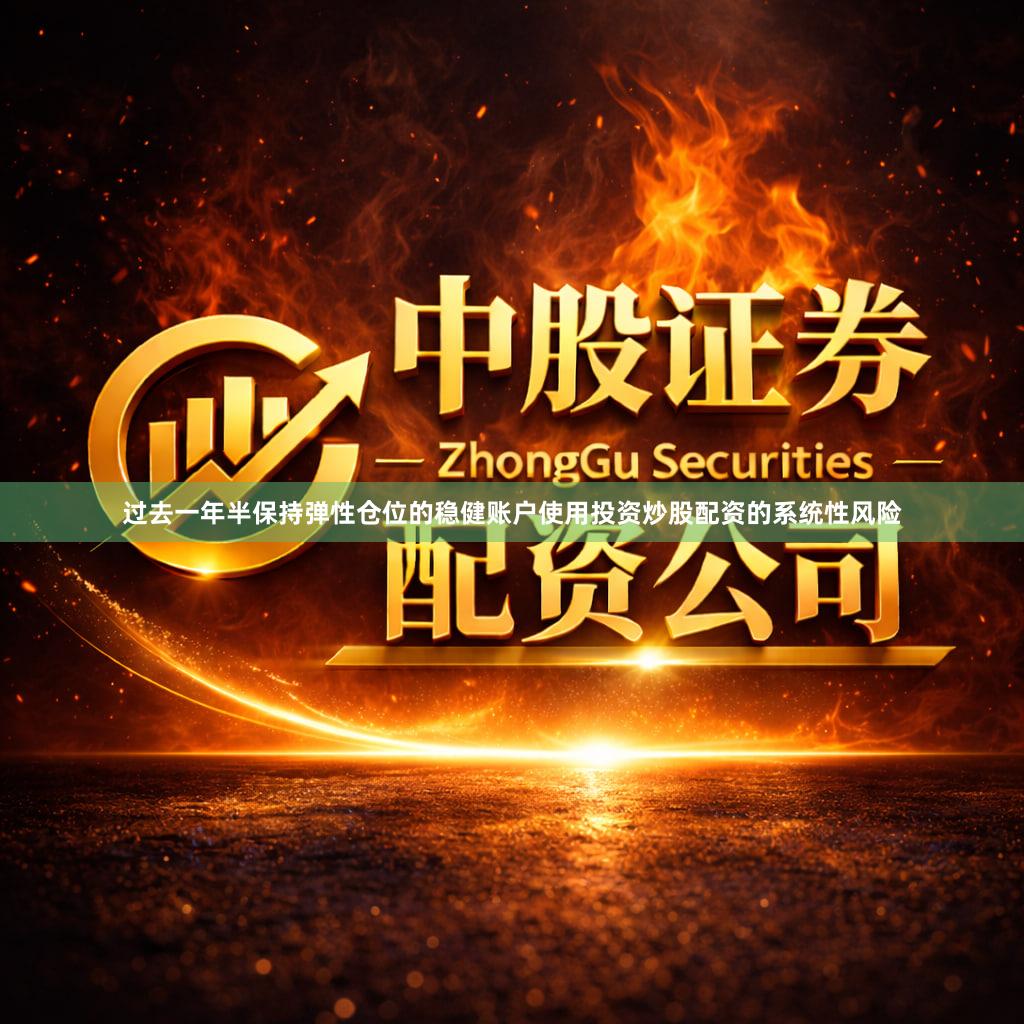 过去一年半保持弹性仓位的稳健账户使用投资炒股配资的系统性风险