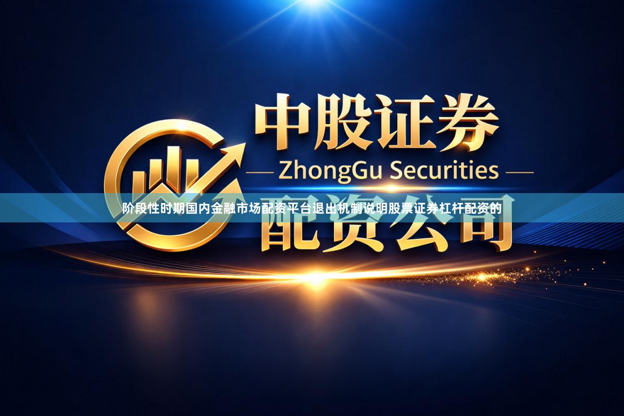 阶段性时期国内金融市场配资平台退出机制说明股票证券杠杆配资的