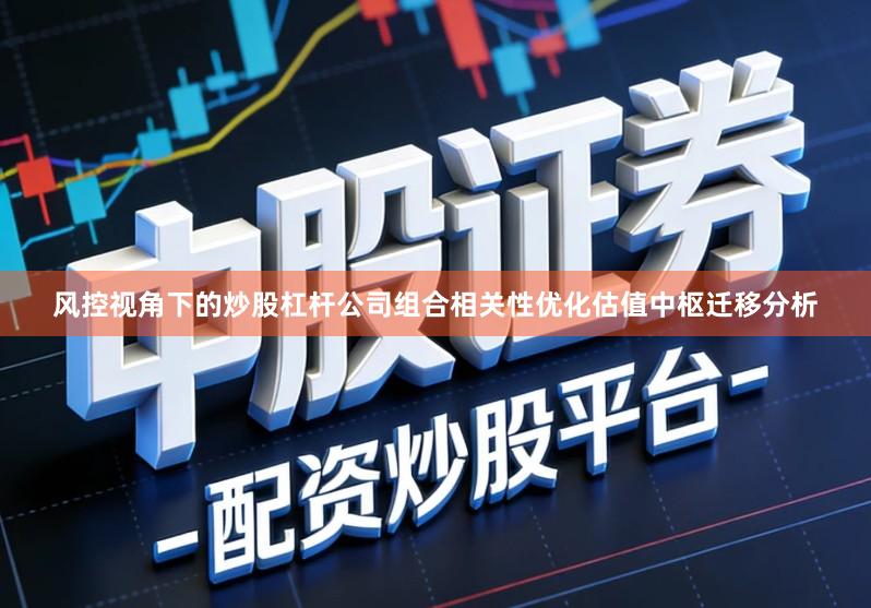 风控视角下的炒股杠杆公司组合相关性优化估值中枢迁移分析