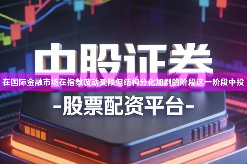 在国际金融市场在指数波动受限但结构分化加剧的阶段这一阶段中投