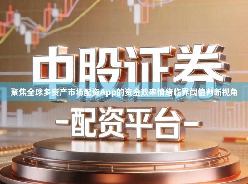 聚焦全球多资产市场配资App的资金效率情绪临界阈值判断视角